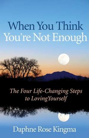 When You Think You're Not Enough: The Four Life-Changing Steps to Loving Yourself de Daphne Rose Kingma