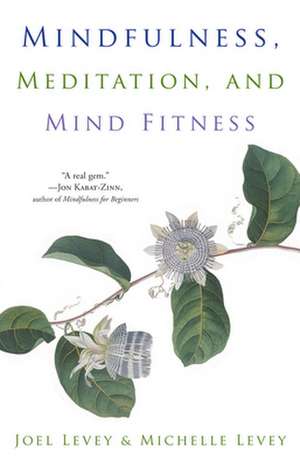 Mindfulness, Meditation, and Mind Fitness de Joel Levey