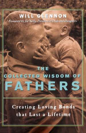 The Collected Wisdom of Fathers: Creating Loving Bonds That Last a Lifetime de Will Glennon