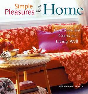 Simple Pleasures of the Home: Comforts and Crafts for Living Well de Susannah Seton