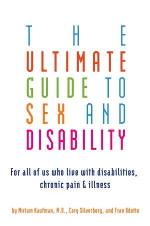 Ultimate Guide To Sex And Disability: For All of Us Who Live With Disabilities, Chronic Pain and Illness de Miriam Kaufman