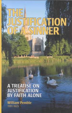 The Justification of a Sinner: A Treatise on Justification by Faith Alone de William Pemble