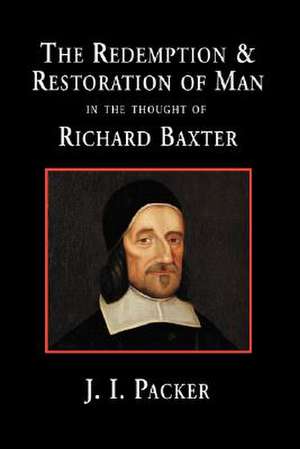 The Redemption and Restoration of Man in the Thought of Richard Baxter de J.I. PACKER