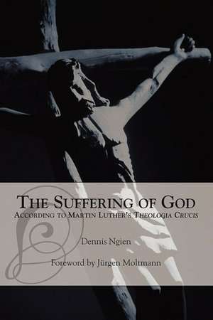 The Suffering of God According to Martin Luther's 'Theologia Crucis' de Dennis Ngien