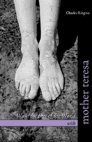 Wash the Feet of the World with Mother Teresa de Charles Ringma