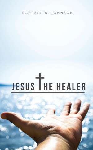 Jesus the Healer de Darrell Johnson