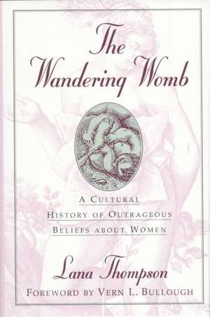 The Wandering Womb: A Cultural History of Outrageous Beliefs about Women de Lana Thompson