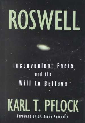 Roswell: Inconvenient Facts and the Will to Believe de Karl T Pflock