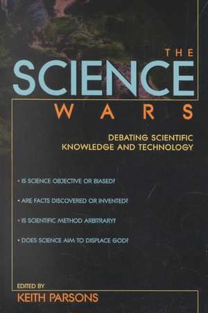 The Science Wars: Debating Scientific Knowledge and Technology de Keith Parsons