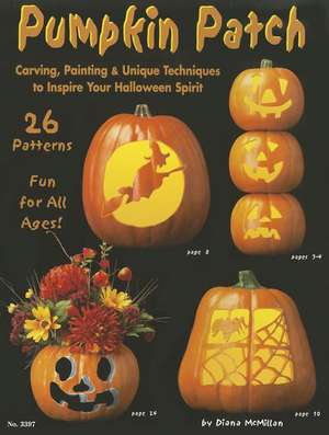 Pumpkin Patch: Carving, Painting & Unique Techniques to Inspire Your Halloween Spirit de Diana McMillan