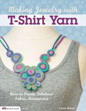 Making Jewelry with T-Shirt Yarn: How to Create Fabulous Fabric Accessories de Lorine Mason