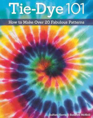 Tie-Dye 101: How to Make Over 20 Fabulous Patterns de Sulfiati Harris