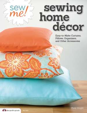 Sew Me! Sewing Home Decor: Easy-To-Make Curtains, Pillows, Organizers, and Other Accessories de Choly Knight