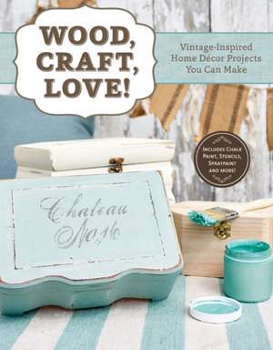 Wood, Craft, Love: Vintage-Inspired Home Decor Projects You Can Make (Includes Chalk Paint, Stencils, Spray Paint, and More!) de Peg Couch Editor