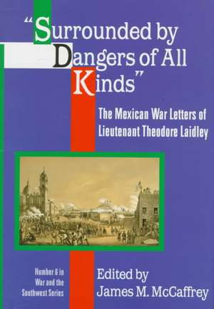 Surrounded by Dangers of All Kinds: The Mexican War Letters of Lieutenant Theodore Laidley de Theodore Laidley