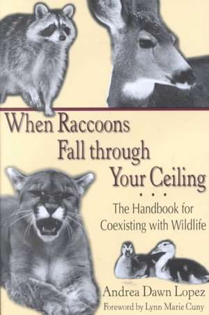 When Raccoons Fall Through Your Ceiling: The Handbook for Coexisting with Wildlife de Andrea Dawn Lopez