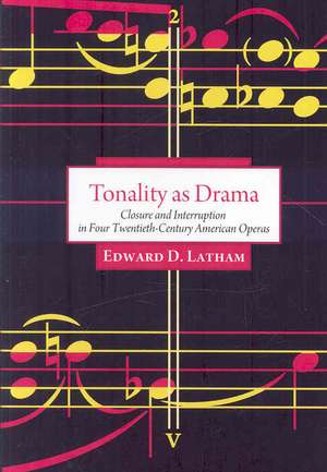 Tonality as Drama: Closure and Interruption in Four Twentieth-Century American Operas de Edward David Latham