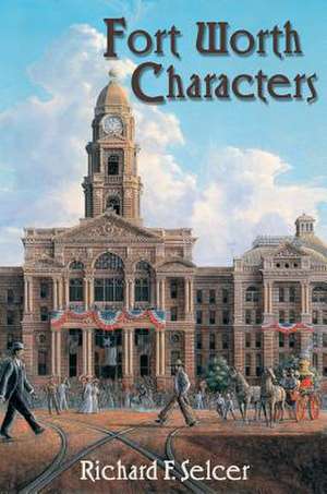 Fort Worth Characters de Richard F. Selcer