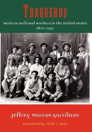 Traqueros: Mexican Railroad Workers in the United States, 1870-1930 de Jeffrey Marcos Garcilazo