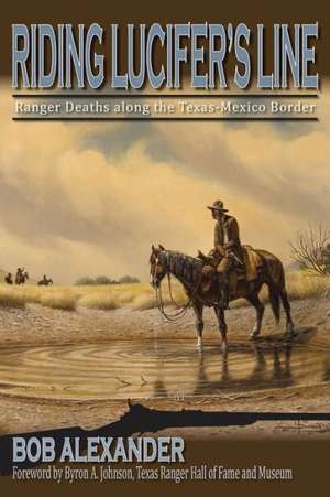 Riding Lucifer's Line: Ranger Deaths Along the Texas-Mexico Border de Bob Alexander