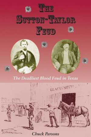 The Sutton-Taylor Feud: The Deadliest Blood Feud in Texas de Chuck Parsons