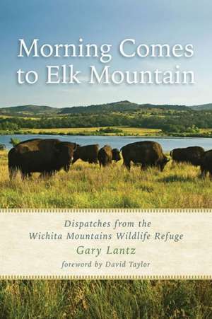 Morning Comes to Elk Mountain: Dispatches from the Wichita Mountains Wildlife Refuge de Gary Lantz