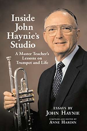 Inside John Haynie's Studio: A Master Teacher's Lessons on Trumpet and Life de John James Haynie