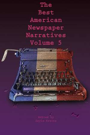 The Best American Newspaper Narratives, Volume 5 de Gayle Reaves