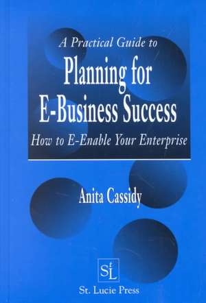 A Practical Guide to Planning for E-Business Success: How to E-enable Your Enterprise de Anita Cassidy