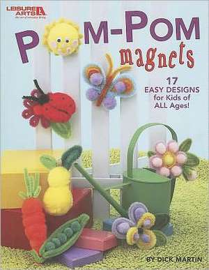 POM-POM Magnets: 17 Easy Designs for Kids of All Ages! de Dick Martin