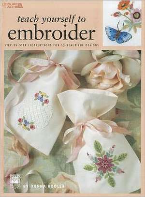 Teach Yourself to Embroider: Step-By-Step Instructions for 15 Beautiful Designs de Donna Kooler