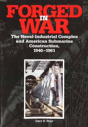 Forged in War: The Naval-Industrial Complex and American Submarine Construction, 1940-1961 de Gary E. Weir