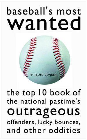 Baseball's Most Wanted: The Top 10 Book of the National Pastime's Outrageous Offenders, Lucky Bounces, and Other Oddities de Floyd Conner