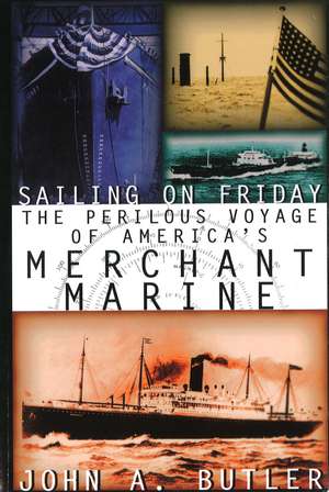 Sailing on Friday: The Perilous Voyage of America's Merchant Marine de John A. Butler