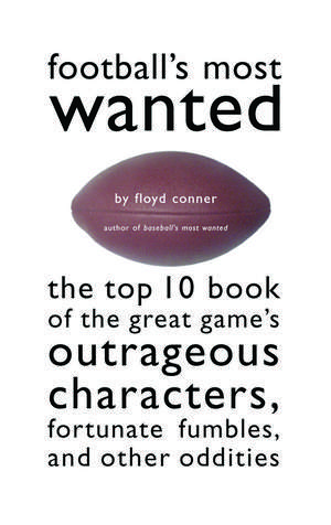 Football's Most Wanted: The Top 10 Book of the Great Game's Outrageous Characters, Fortunate Fumbles, and Other Oddities de Floyd Conner