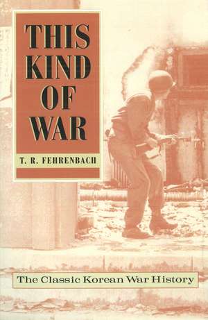 This Kind of War: The Classic Korean War History, Fiftieth Anniversary Edition de T.R. Fehrenbach