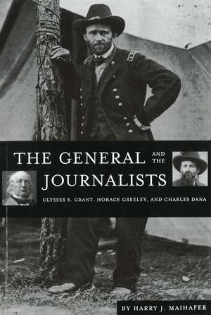 The General and the Journalists: Ulysses S. Grant, Horace Greeley, and Charles Dana de Harry J. Maihafer