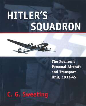 Hitler's Squadron: The Fuehrer's Personal Aircraft and Transport Unit, 1933–1945 de C. G. Sweeting