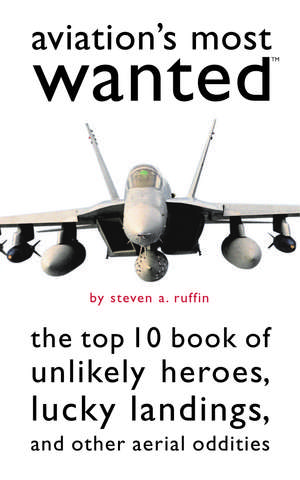 Aviation's Most Wanted: The Top 10 Book of Winged Wonders, Lucky Landings, and Other Aerial Oddities de Steven A. Ruffin