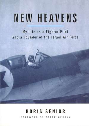 New Heavens: My Life as a Fighter Pilot and a Founder of the Israel Air Force de Boris Senior