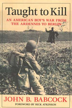 Taught to Kill: An American Boy's War from the Ardennes to Berlin de John B. Babcock