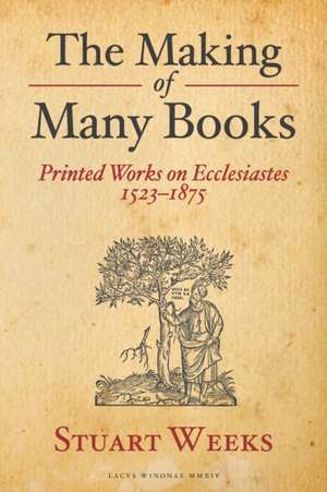 The Making of Many Books – Printed Works on Ecclesiastes 1523–1875 de Stuart Weeks