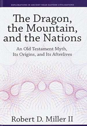 The Dragon, the Mountain, and the Nations – An Old Testament Myth, Its Origins, and Its Afterlives de Robert D. Miller Ii