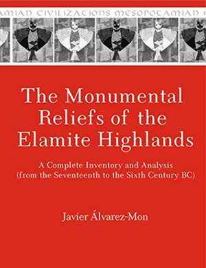 The Monumental Reliefs of the Elamite Highlands – A Complete Inventory and Analysis (from the Seventeenth to the Sixth Century BC) de Javier Álvarez–mon