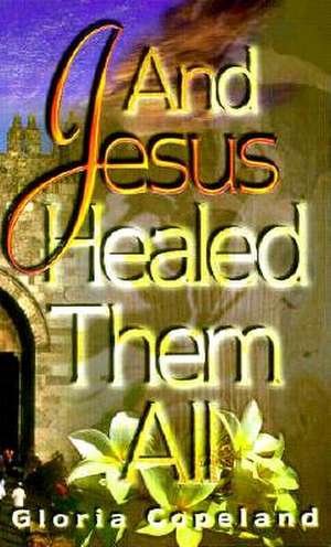 And Jesus Healed Them All de Gloria Copeland