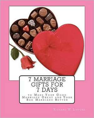 7 Marriage Gifts for 7 Days: To Make Your Good Marriage Great or Your Bad Marriage Better. de Richard W. Linford