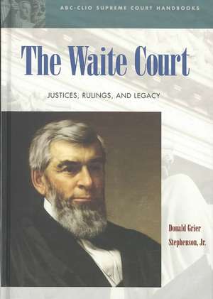 The Waite Court: Justices, Rulings, and Legacy de Donald Grier Stephenson Jr.