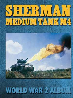 Sherman Medium Tank M4: World War 2 Album de Ray Merriam