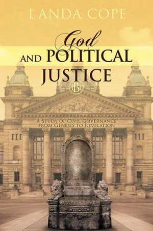 God and Political Justice: A Study of Civil Governance from Genesis to Revelation de Landa L. Cope