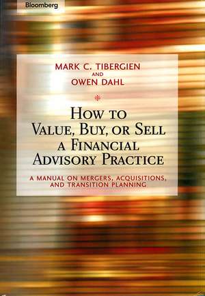 How to Value, Buy, or Sell a Financial Advisory Practice – A Manual on Mergers, Acquisitions, and Transition Planning de MC Tibergien